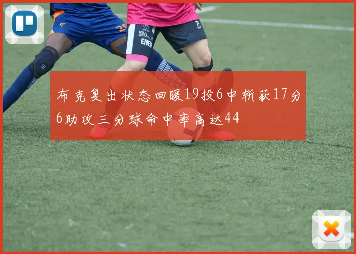 布克复出状态回暖19投6中斩获17分6助攻三分球命中率高达44