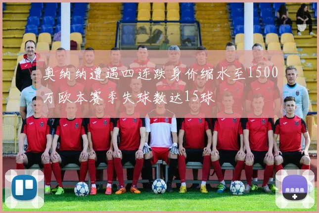 奥纳纳遭遇四连跌身价缩水至1500万欧本赛季失球数达15球