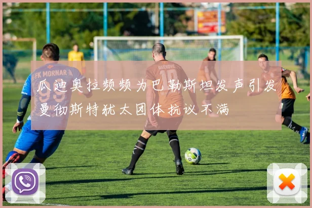 瓜迪奥拉频频为巴勒斯坦发声引发曼彻斯特犹太团体抗议不满