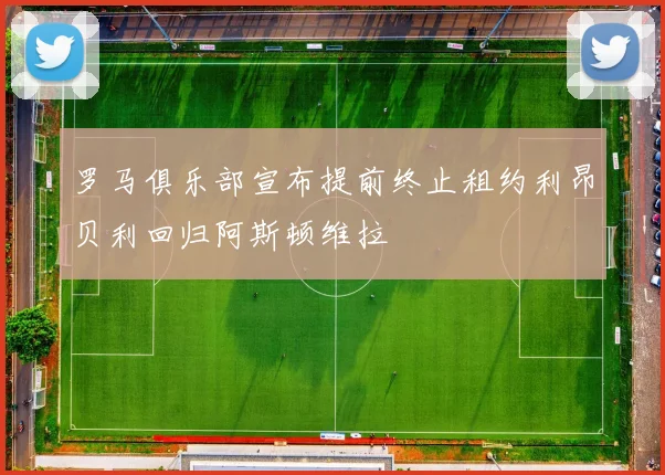 罗马俱乐部宣布提前终止租约利昂贝利回归阿斯顿维拉