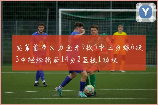 克莱首节火力全开9投5中三分球6投3中轻松斩获14分2篮板1助攻