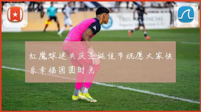 红魔球迷共庆圣诞佳节祝愿大家快乐幸福团圆时光