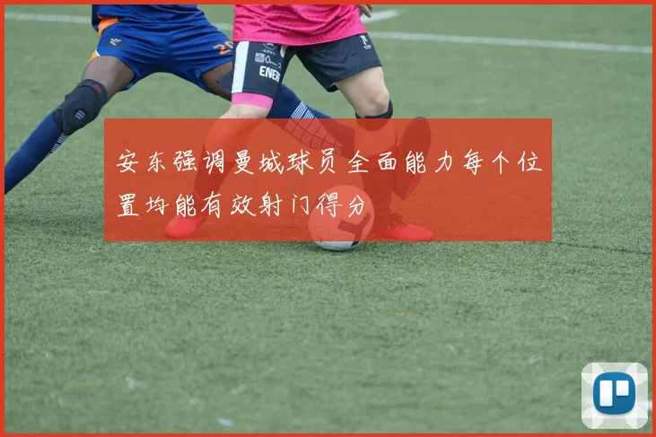 安东强调曼城球员全面能力每个位置均能有效射门得分