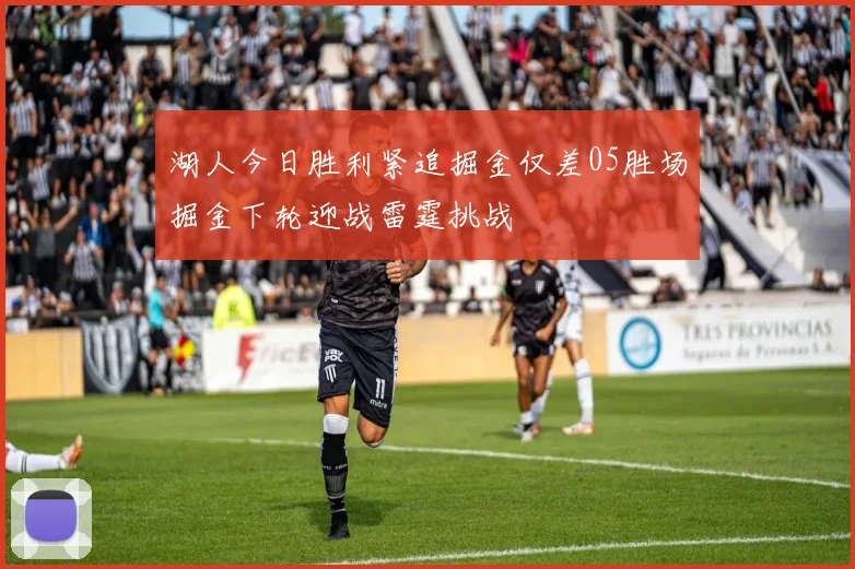 湖人今日胜利紧追掘金仅差05胜场掘金下轮迎战雷霆挑战