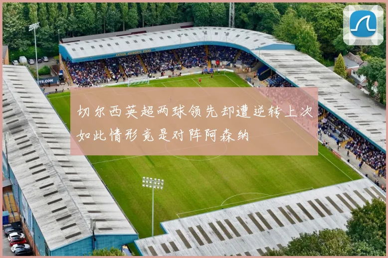 切尔西英超两球领先却遭逆转上次如此情形竟是对阵阿森纳
