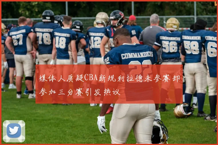 媒体人质疑CBA新规利拉德未参赛却参加三分赛引发热议