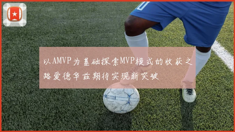 以AMVP为基础探索MVP模式的收获之路爱德华兹期待实现新突破