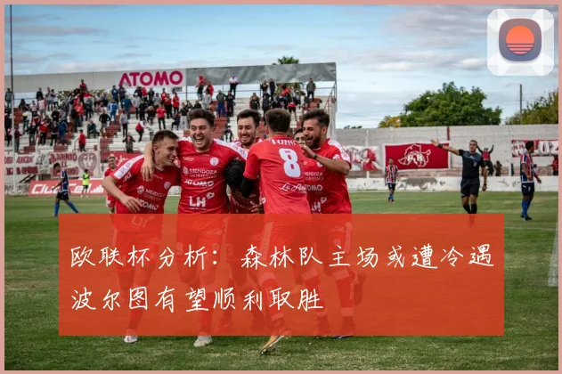 欧联杯分析：森林队主场或遭冷遇波尔图有望顺利取胜
