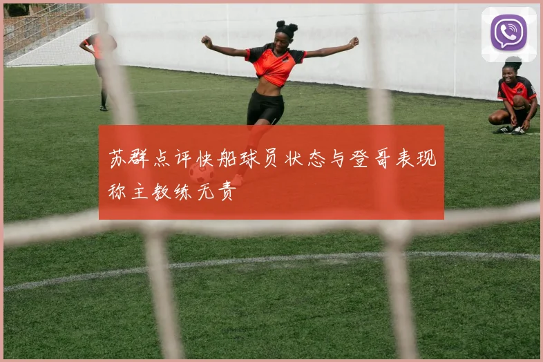 苏群点评快船球员状态与登哥表现称主教练无责