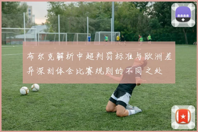 布尔克解析中超判罚标准与欧洲差异深刻体会比赛规则的不同之处